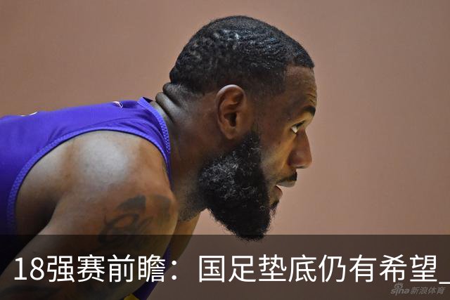 18强赛前瞻：国足垫底仍有希望 日韩伊朗领跑